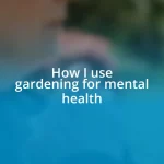 How I use gardening for mental health