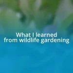 What I learned from wildlife gardening