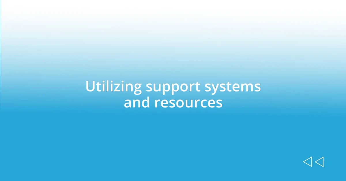 Utilizing support systems and resources