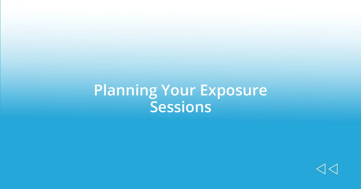 Planning Your Exposure Sessions