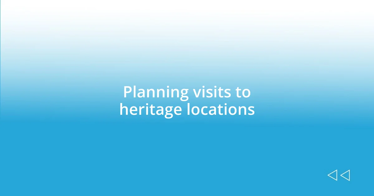 Planning visits to heritage locations