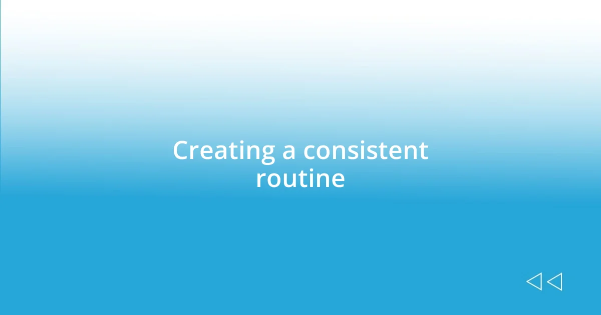 Creating a consistent routine