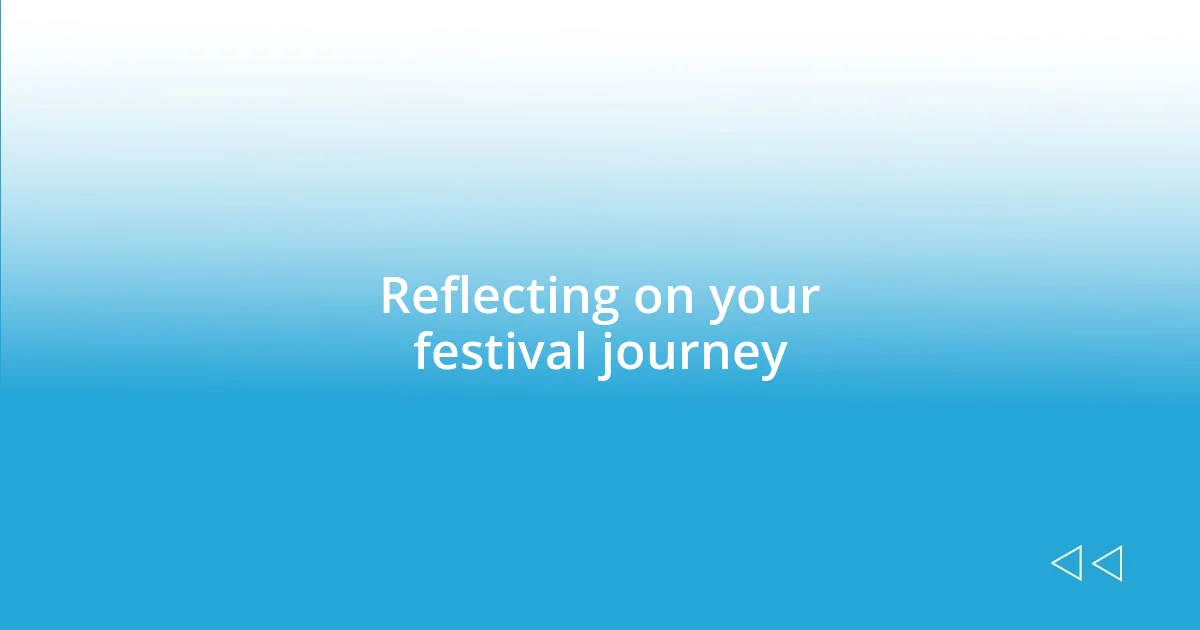 Reflecting on your festival journey