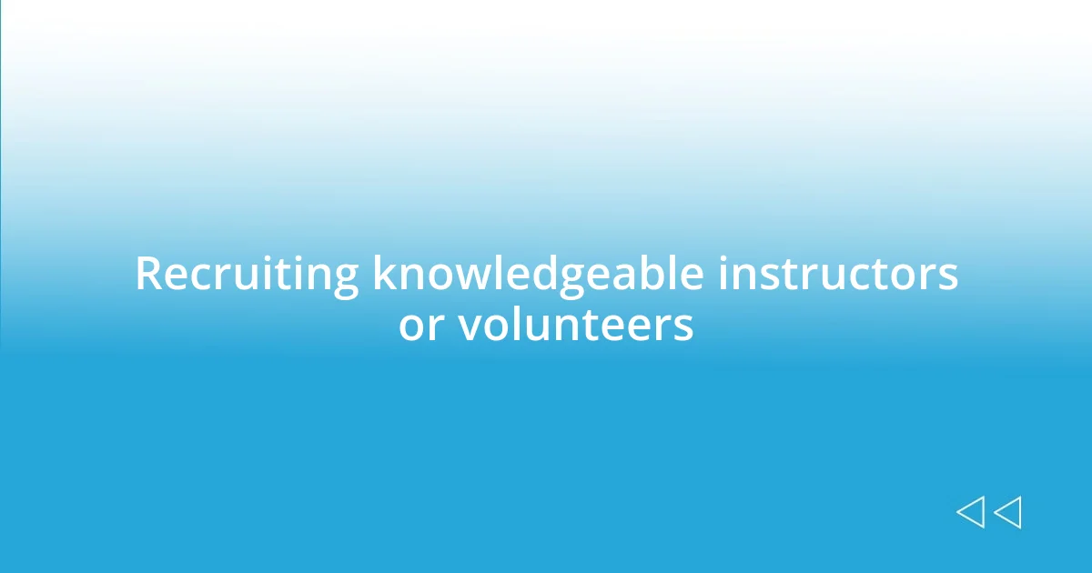 Recruiting knowledgeable instructors or volunteers