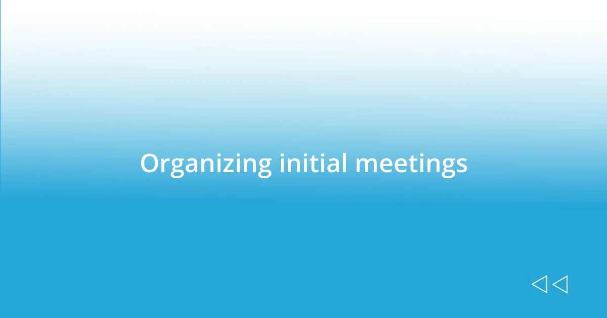 Organizing initial meetings