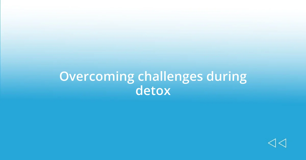 Overcoming challenges during detox