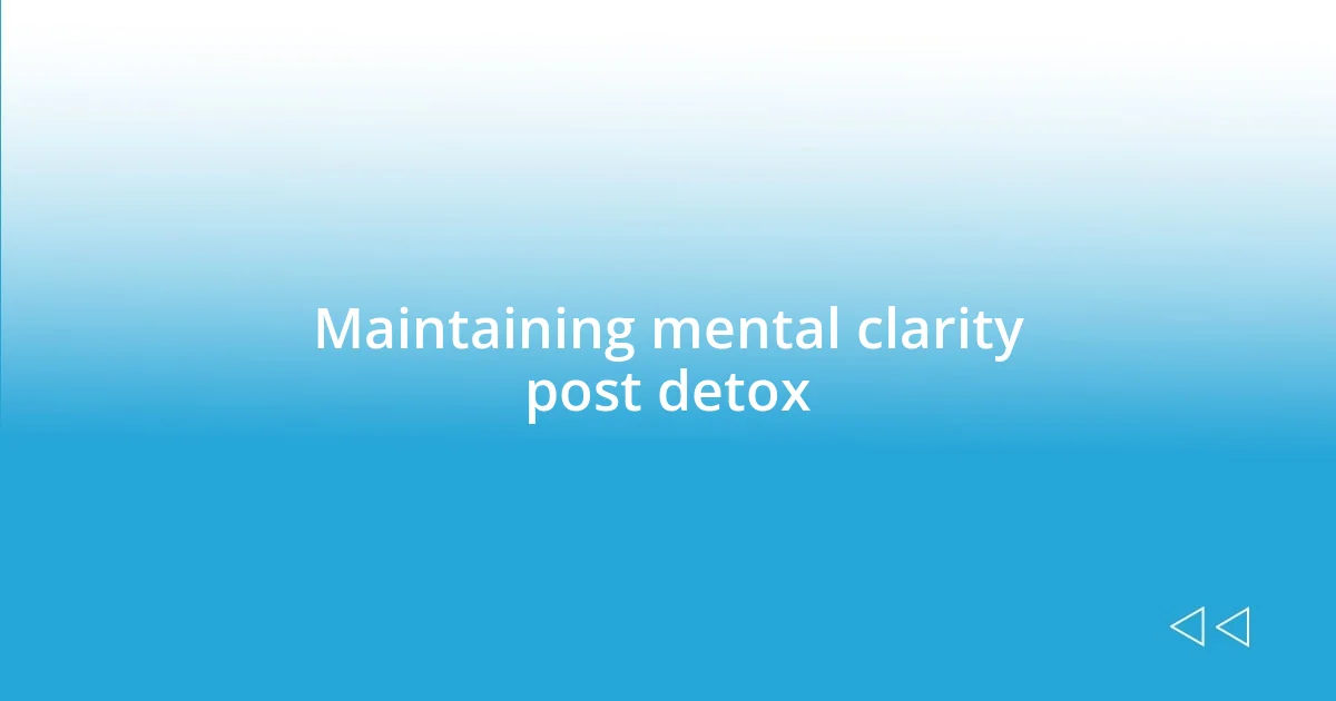 Maintaining mental clarity post detox