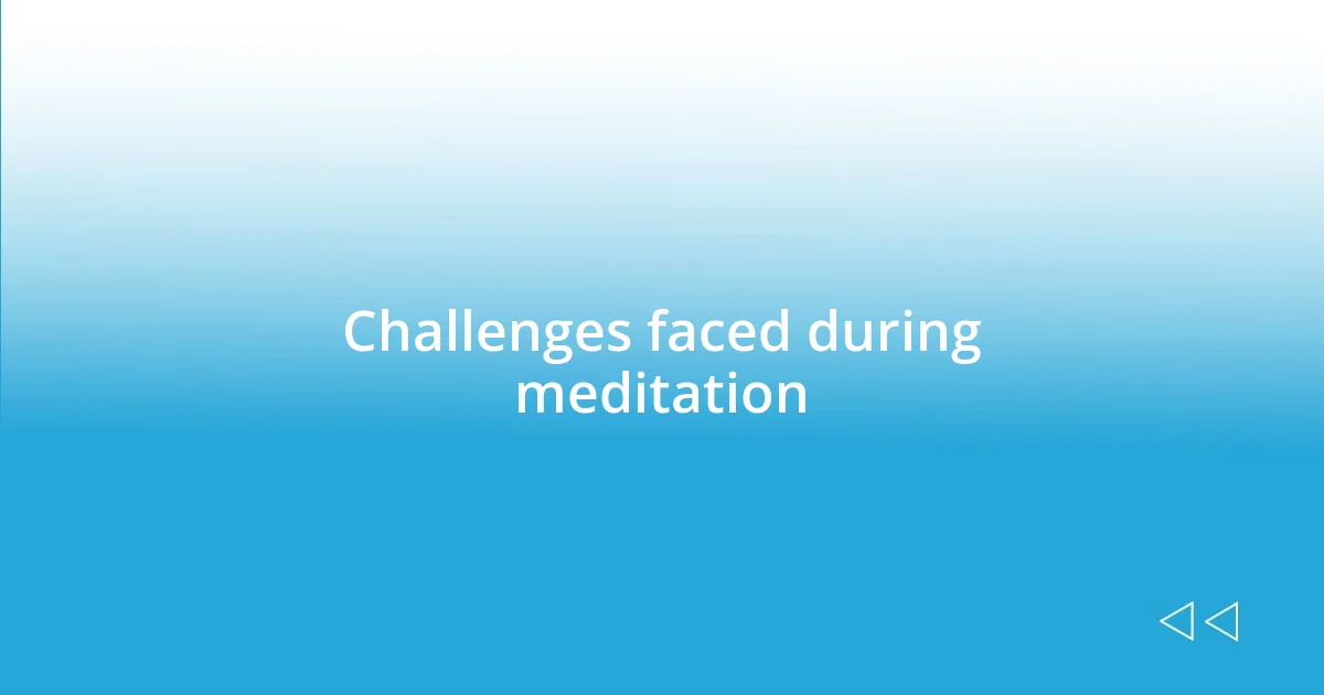 Challenges faced during meditation