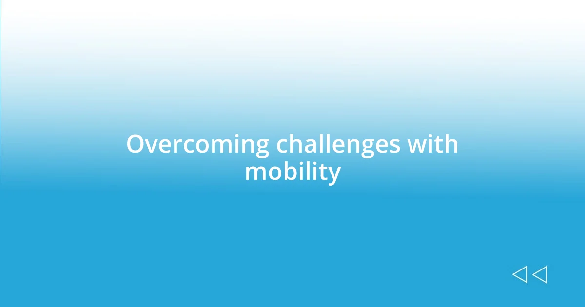 Overcoming challenges with mobility