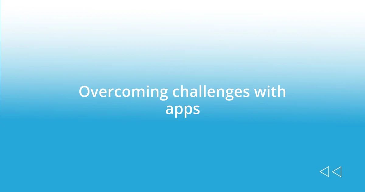 Overcoming challenges with apps