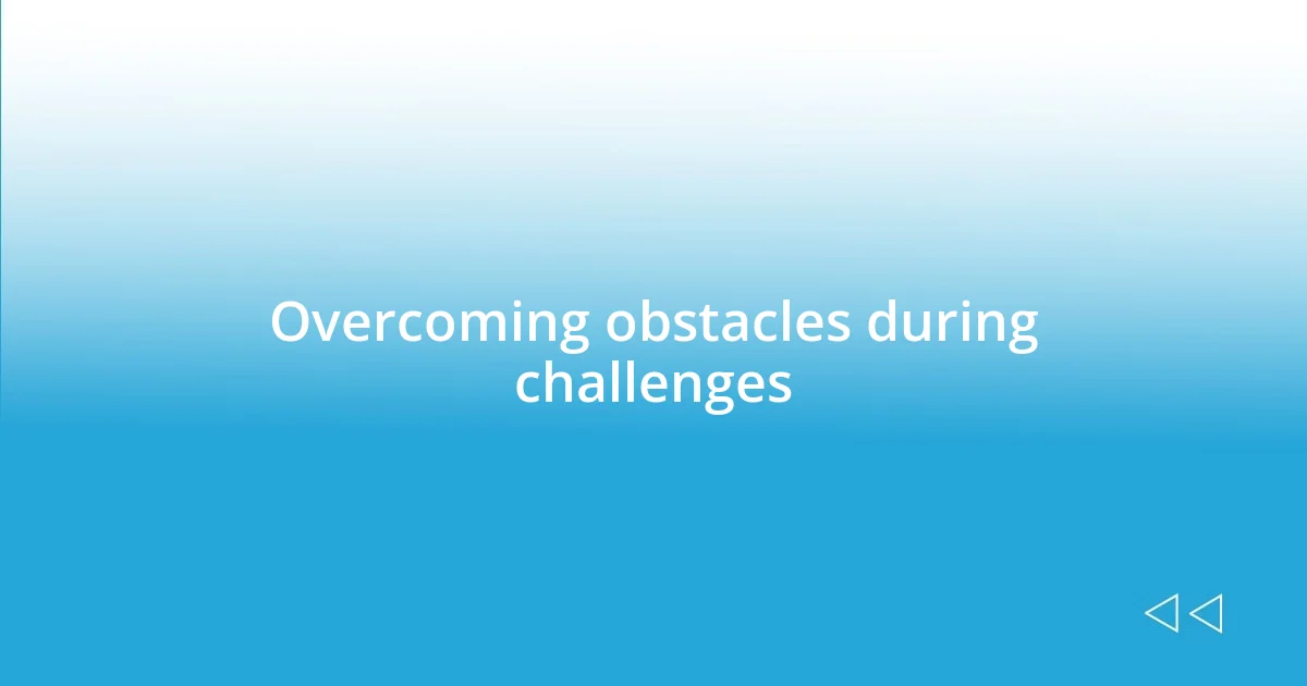 Overcoming obstacles during challenges