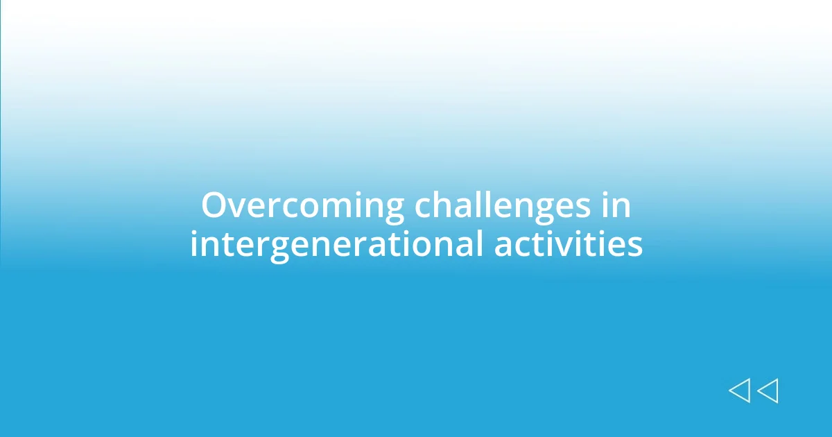 Overcoming challenges in intergenerational activities