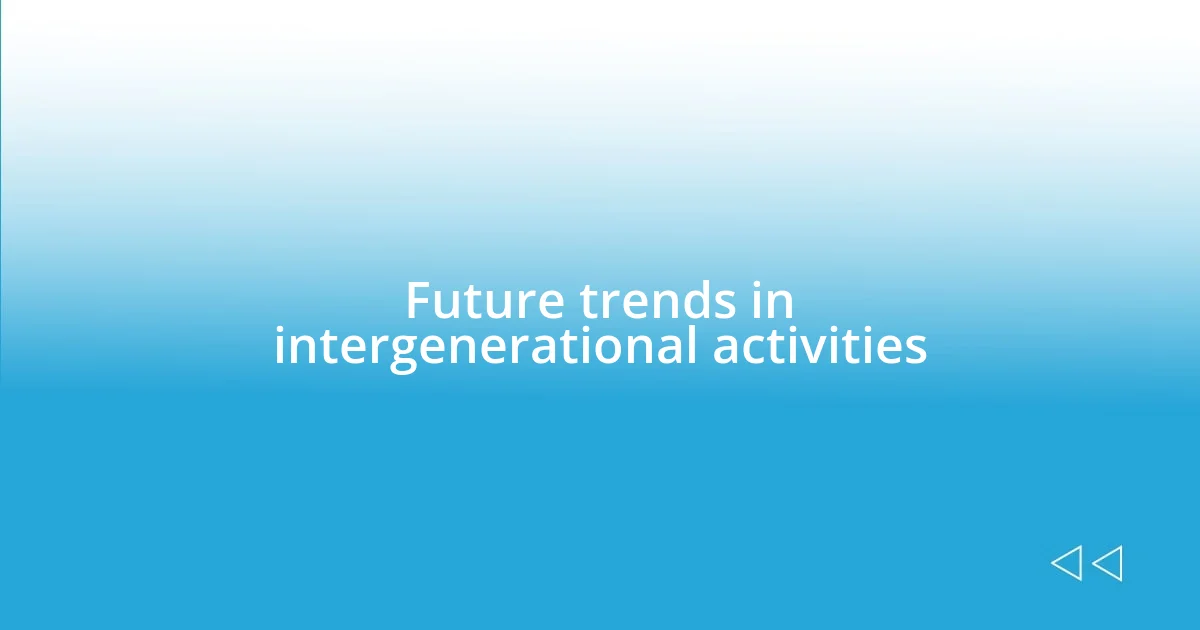 Future trends in intergenerational activities