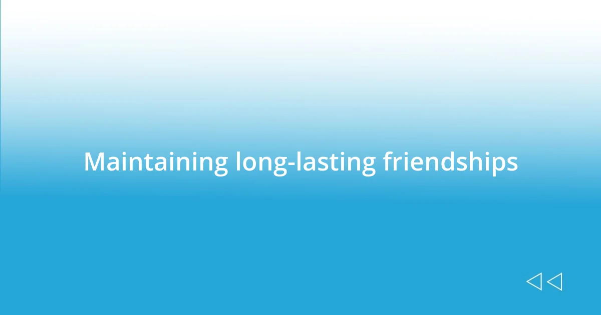 Maintaining long-lasting friendships