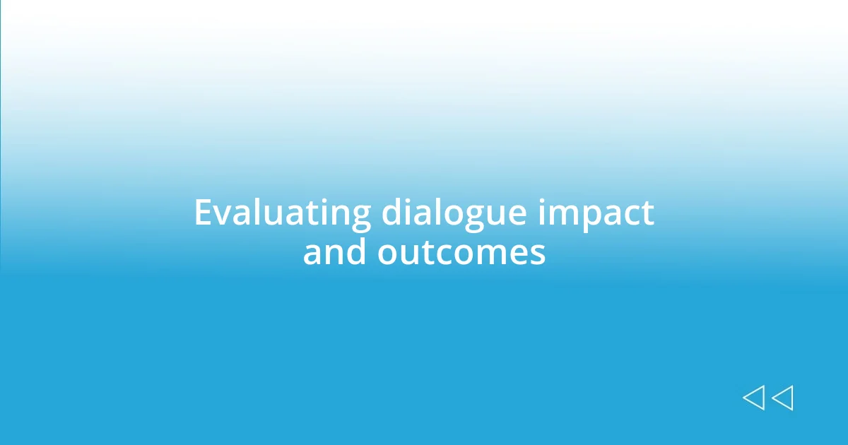 Evaluating dialogue impact and outcomes