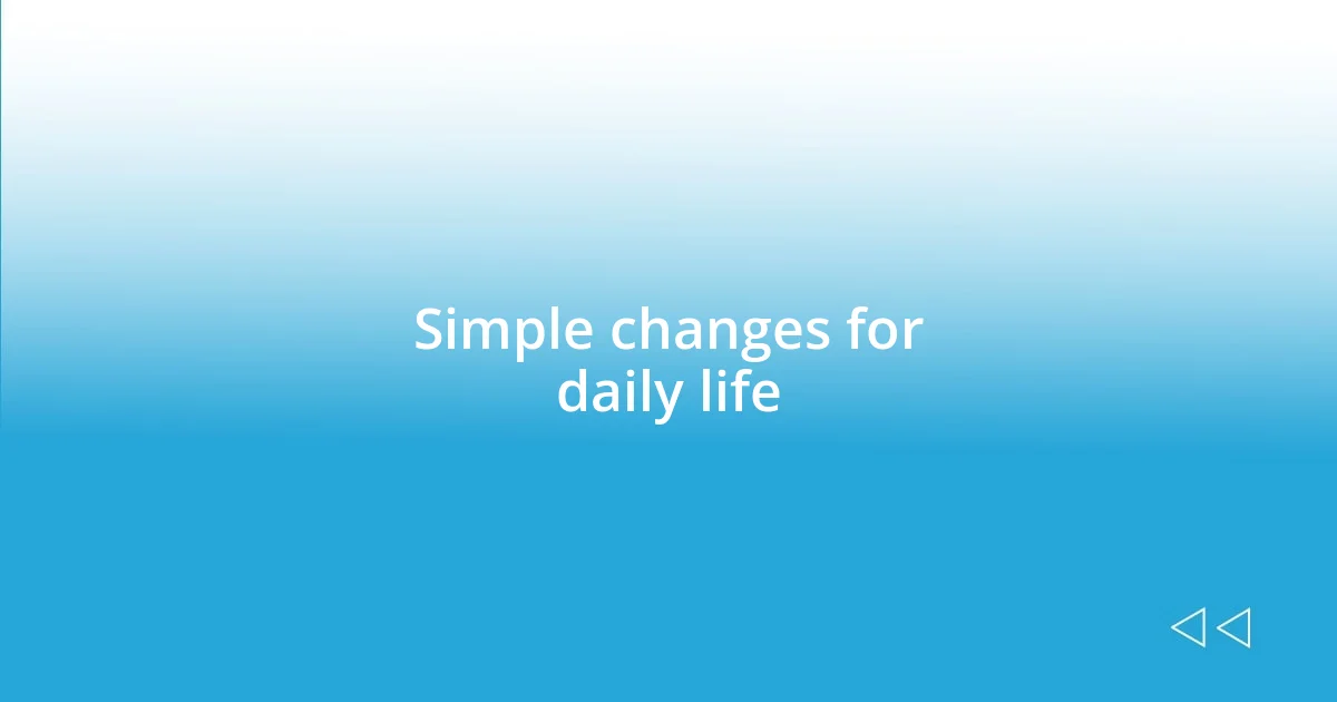 Simple changes for daily life