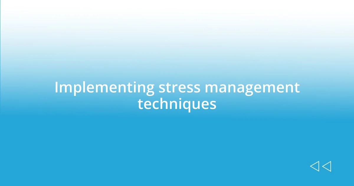 Implementing stress management techniques