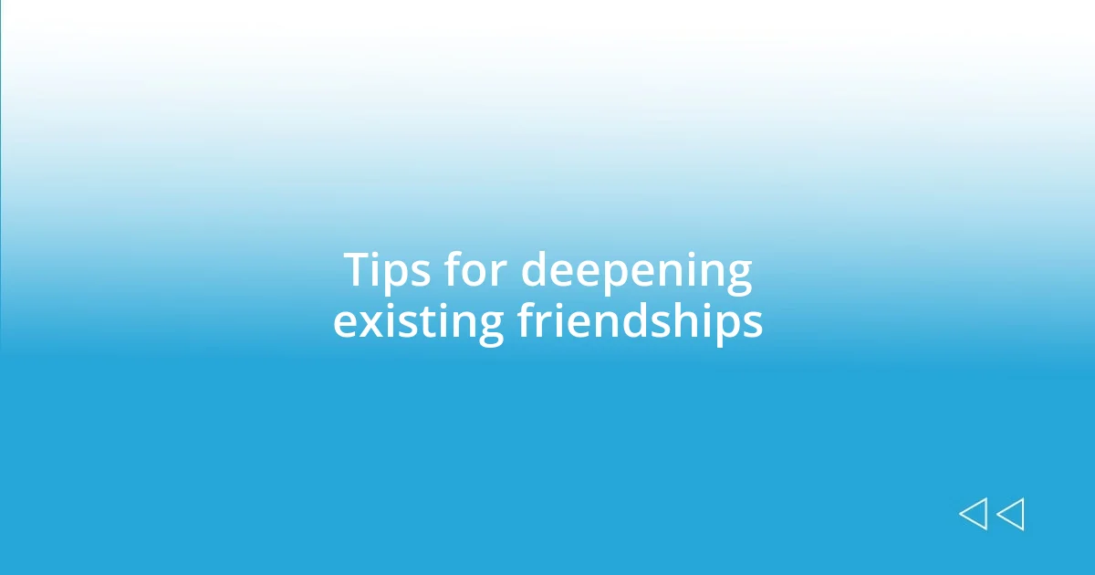 Tips for deepening existing friendships