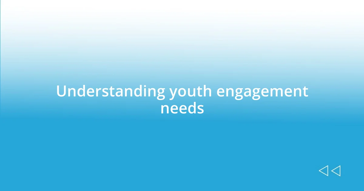 Understanding youth engagement needs